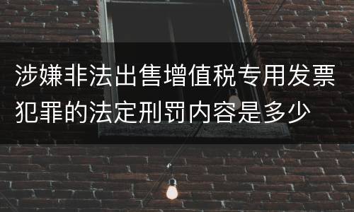 涉嫌非法出售增值税专用发票犯罪的法定刑罚内容是多少