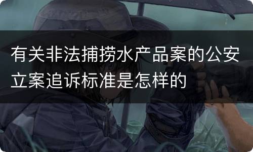 有关非法捕捞水产品案的公安立案追诉标准是怎样的