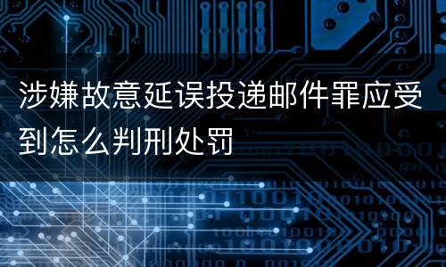 涉嫌故意延误投递邮件罪应受到怎么判刑处罚
