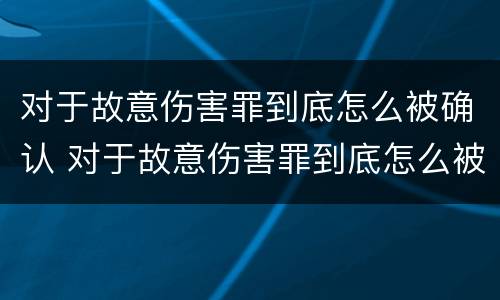 对于故意伤害罪到底怎么被确认 对于故意伤害罪到底怎么被确认呢