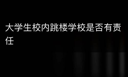 大学生校内跳楼学校是否有责任