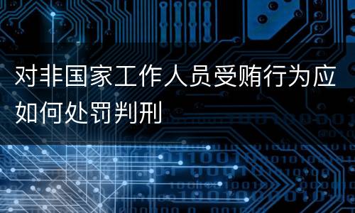 对非国家工作人员受贿行为应如何处罚判刑