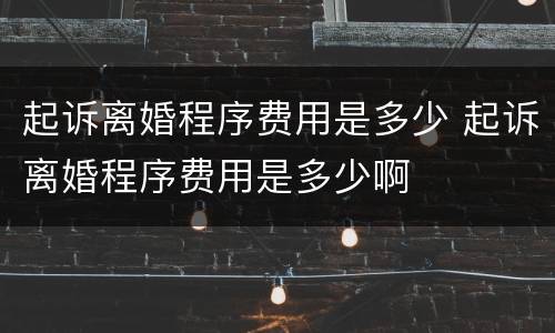 起诉离婚程序费用是多少 起诉离婚程序费用是多少啊