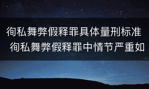 徇私舞弊假释罪具体量刑标准 徇私舞弊假释罪中情节严重如何界定