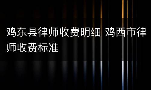 鸡东县律师收费明细 鸡西市律师收费标准