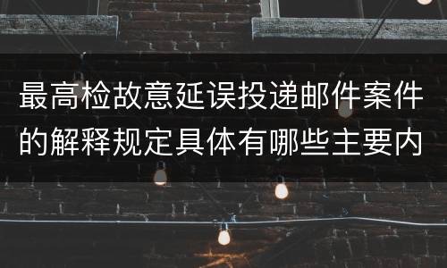 最高检故意延误投递邮件案件的解释规定具体有哪些主要内容