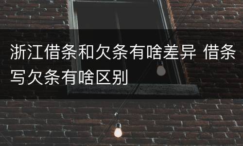 浙江借条和欠条有啥差异 借条写欠条有啥区别