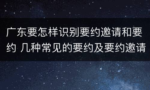 广东要怎样识别要约邀请和要约 几种常见的要约及要约邀请