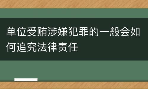 单位受贿涉嫌犯罪的一般会如何追究法律责任