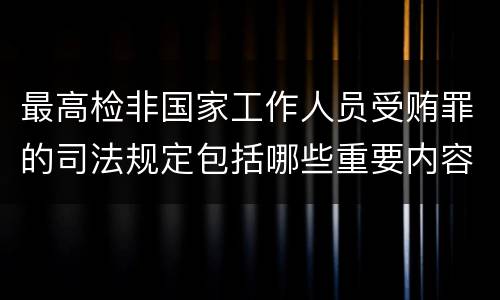 最高检非国家工作人员受贿罪的司法规定包括哪些重要内容