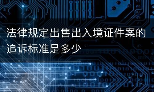 法律规定出售出入境证件案的追诉标准是多少