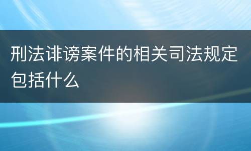 刑法诽谤案件的相关司法规定包括什么