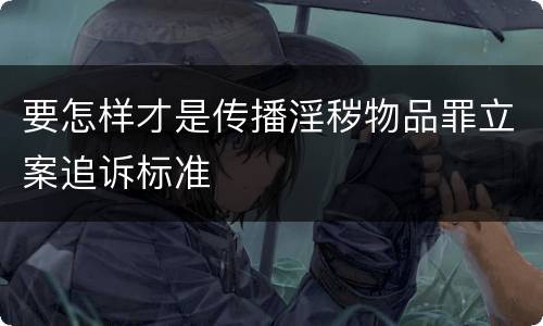 要怎样才是传播淫秽物品罪立案追诉标准