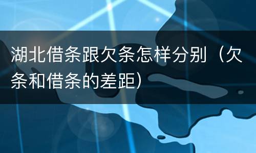 湖北借条跟欠条怎样分别（欠条和借条的差距）