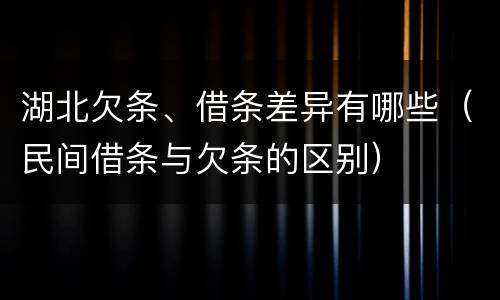 湖北欠条、借条差异有哪些（民间借条与欠条的区别）