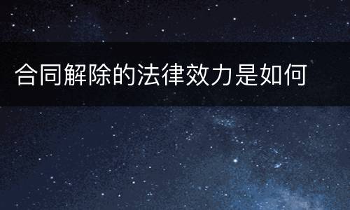 合同解除的法律效力是如何