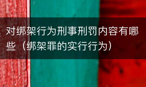 对绑架行为刑事刑罚内容有哪些（绑架罪的实行行为）