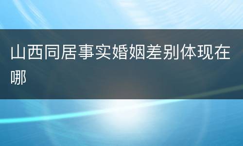 山西同居事实婚姻差别体现在哪