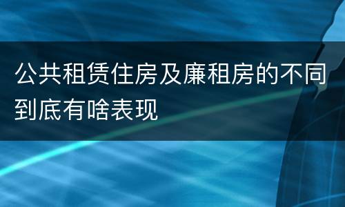公共租赁住房及廉租房的不同到底有啥表现