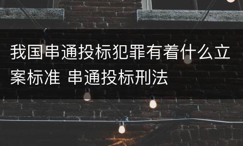 我国串通投标犯罪有着什么立案标准 串通投标刑法