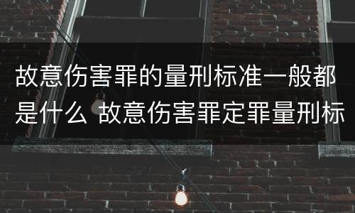 故意伤害罪的量刑标准一般都是什么 故意伤害罪定罪量刑标准
