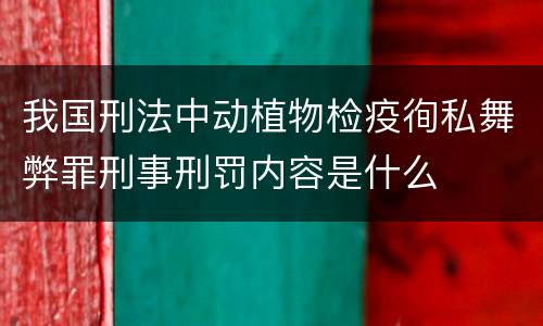 我国刑法中动植物检疫徇私舞弊罪刑事刑罚内容是什么