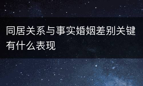 同居关系与事实婚姻差别关键有什么表现