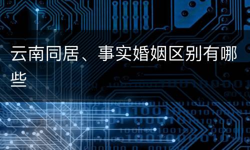 云南同居、事实婚姻区别有哪些