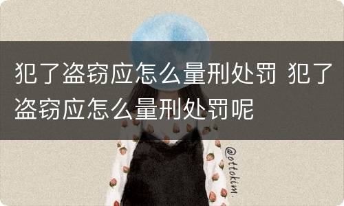 犯了盗窃应怎么量刑处罚 犯了盗窃应怎么量刑处罚呢