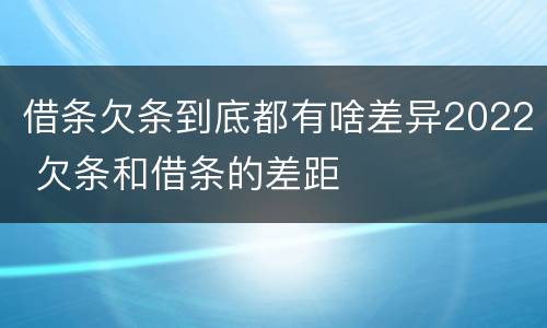 借条欠条到底都有啥差异2022 欠条和借条的差距