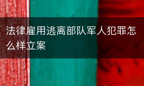 法律雇用逃离部队军人犯罪怎么样立案