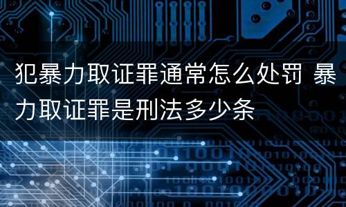 犯暴力取证罪通常怎么处罚 暴力取证罪是刑法多少条
