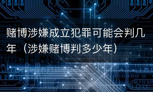 赌博涉嫌成立犯罪可能会判几年（涉嫌赌博判多少年）