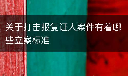 关于打击报复证人案件有着哪些立案标准