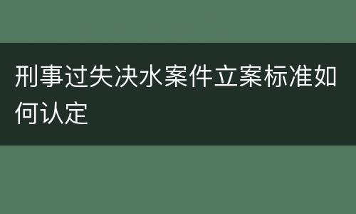 刑事过失决水案件立案标准如何认定