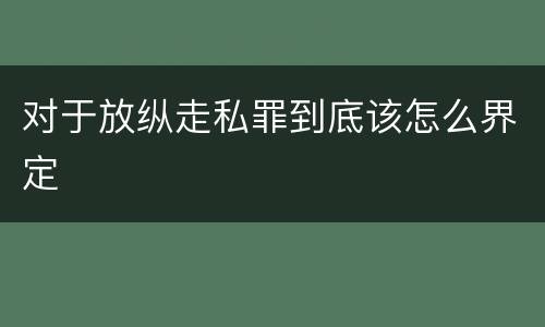 对于放纵走私罪到底该怎么界定