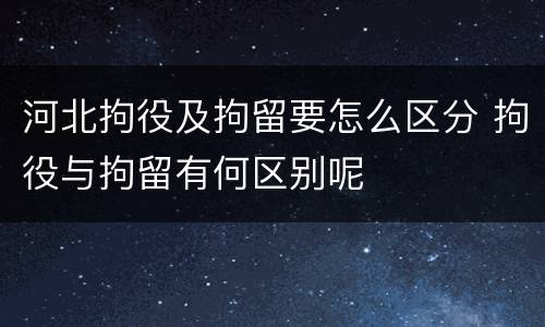 河北拘役及拘留要怎么区分 拘役与拘留有何区别呢