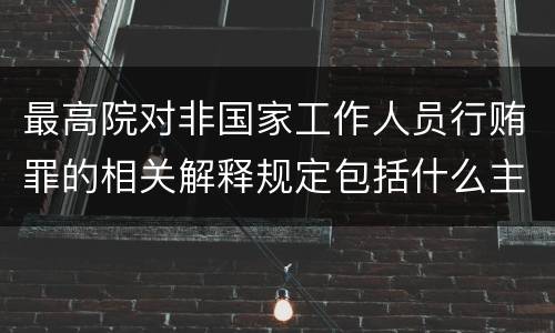 最高院对非国家工作人员行贿罪的相关解释规定包括什么主要内容