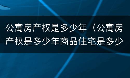 公寓房产权是多少年（公寓房产权是多少年商品住宅是多少年）