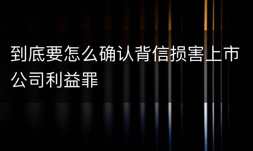 到底要怎么确认背信损害上市公司利益罪