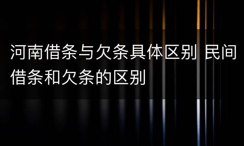 河南借条与欠条具体区别 民间借条和欠条的区别