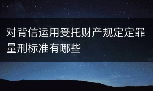 对背信运用受托财产规定定罪量刑标准有哪些
