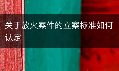 关于放火案件的立案标准如何认定