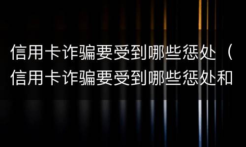 信用卡诈骗要受到哪些惩处（信用卡诈骗要受到哪些惩处和惩戒）
