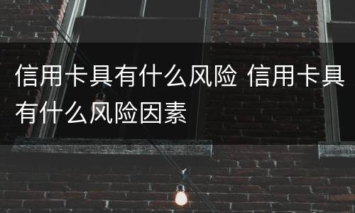 信用卡具有什么风险 信用卡具有什么风险因素