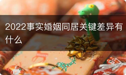 2022事实婚姻同居关键差异有什么