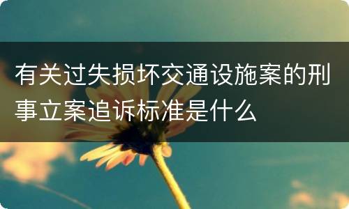 有关过失损坏交通设施案的刑事立案追诉标准是什么