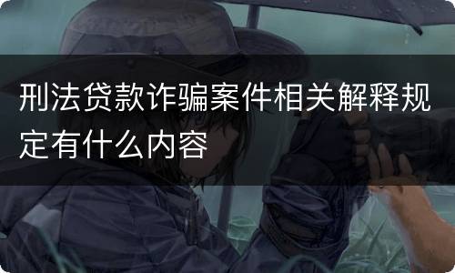 刑法贷款诈骗案件相关解释规定有什么内容