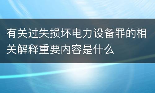 有关过失损坏电力设备罪的相关解释重要内容是什么