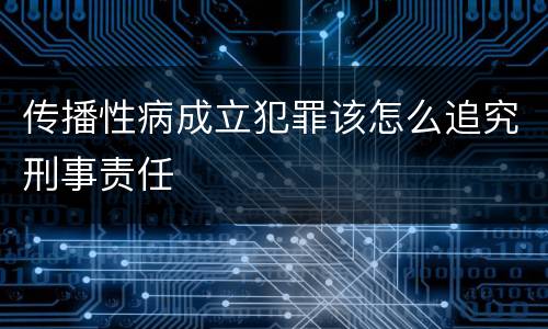 传播性病成立犯罪该怎么追究刑事责任